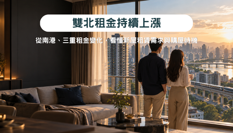 雙北租金持續上漲！從南港、三重租金變化，看懂新屋租賃需求與購屋時機
