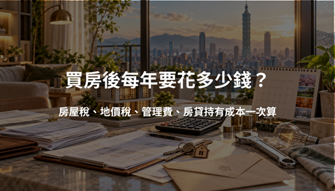 買房後每年要花多少錢？房屋稅、地價稅、管理費、房貸持有成本一次算