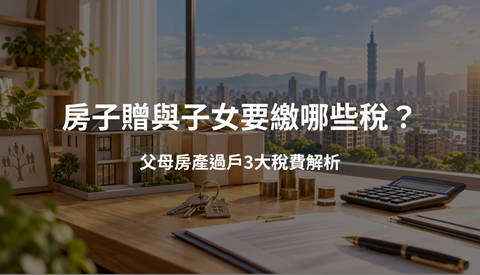房子贈與子女要繳哪些稅？父母房產過戶3大稅費解析