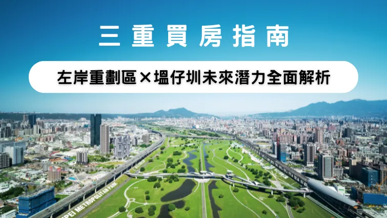 【三重買房指南】左岸重劃區×塭仔圳未來潛力全面解析